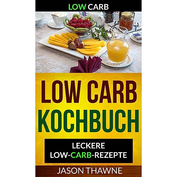 Low Carb: Low-Carb Kochbuch: Leckere Low-Carb-Rezepte, Jason Thawne