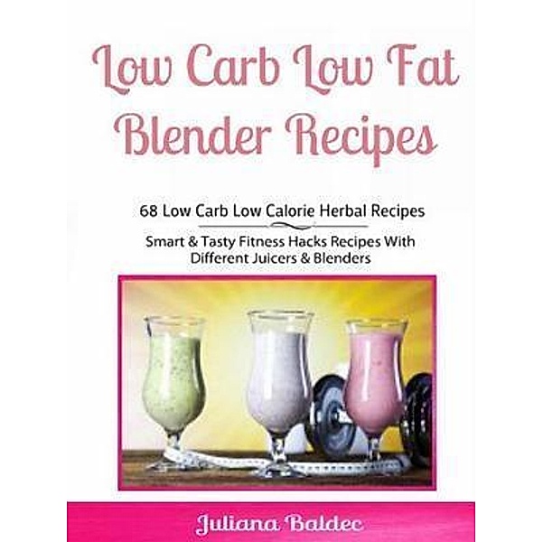Low Carb Low Fat Blender Recipes: 68 Low Carb Low Calorie Herbal Recipes / Inge Baum, Juliana Baldec