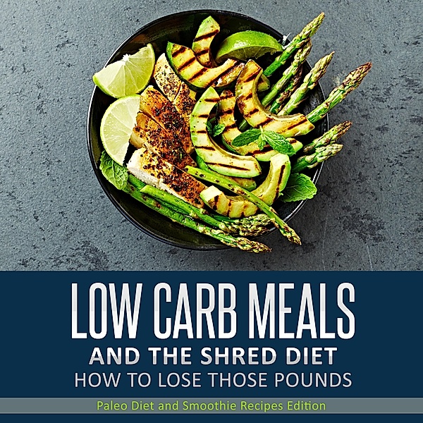 Low Carb Meals And The Shred Diet How To Lose Those Pounds: Paleo Diet and Smoothie Recipes Edition, Speedy Publishing