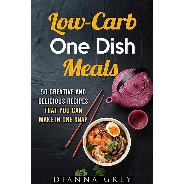 Low-Carb One-Dish Meals: 50 Creative and Delicious Recipes that You Can Make in One Snap (Quick & Easy), Dianna Grey