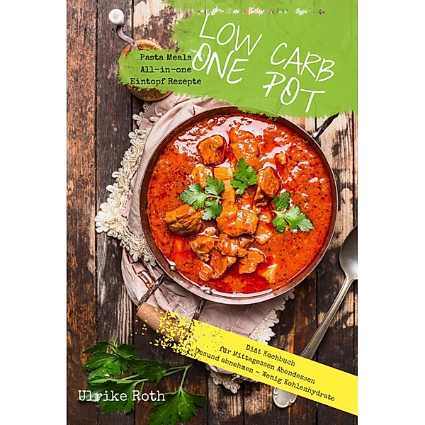 Low Carb One Pot Pasta Meals All-in-one Eintopf Rezepte Diät Kochbuch für Mittagessen Abendessen, Ulrike Roth
