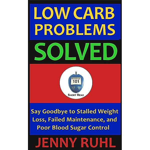 Low Carb Problems Solved: Say Goodbye to Stalled Weight Loss, Failed Maintenance, and Poor Blood Sugar Control (Blood Sugar 101 Short Reads, #2) / Blood Sugar 101 Short Reads, Jenny Ruhl