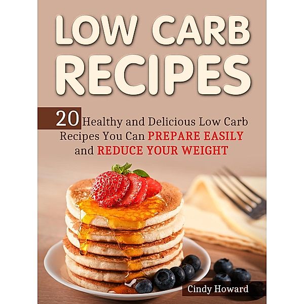 Low Carb Recipes: 20 Healthy and Delicious Low Carb Recipes You Can Prepare Easily and Reduce Your Weight, Cindy Howard