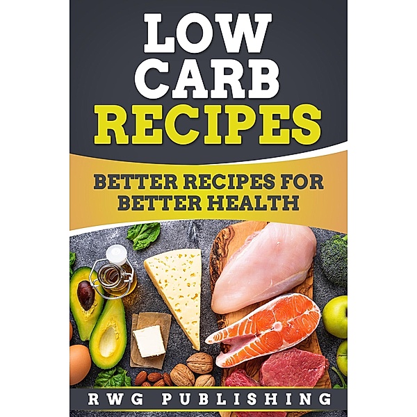 Low Carb Recipes: Better Recipes for Better Health, Rwg Publishing