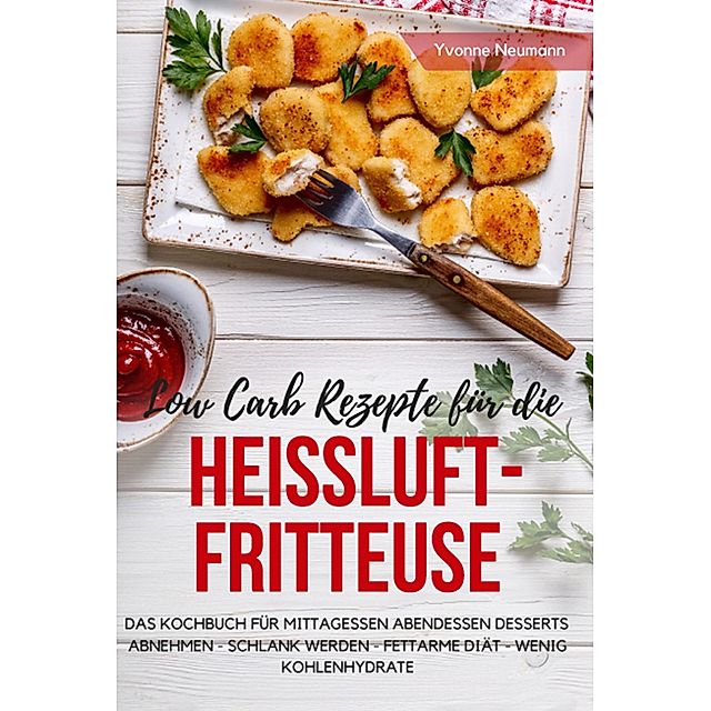 Low Carb Rezepte für die Heißluftfritteuse Das Kochbuch für Mittagessen  Abendessen Desserts eBook v. Yvonne Neumann | Weltbild