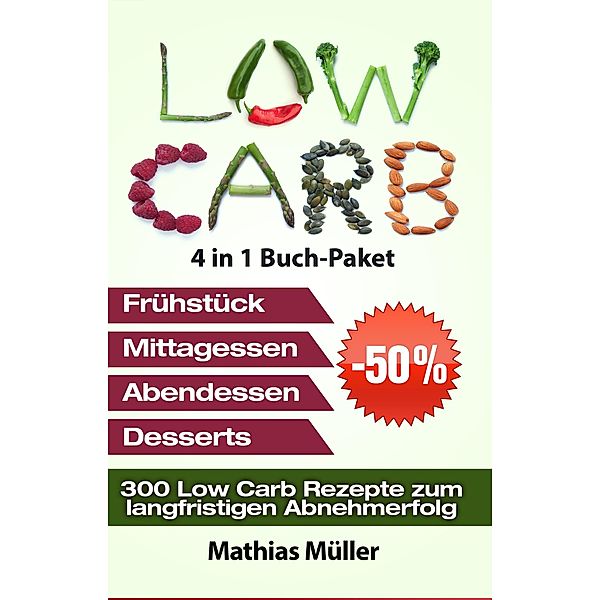 Low Carb Rezepte ohne Kohlenhydrate - 300 Low Carb Rezepte zum langfristigen Abnehmerfolg, Mathias Müller