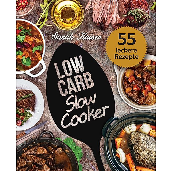 Low Carb Slow Cooker - Das Kochbuch für Ihren Schongarer / Schlank mit Low Carb Bd.7, Sarah Kaiser