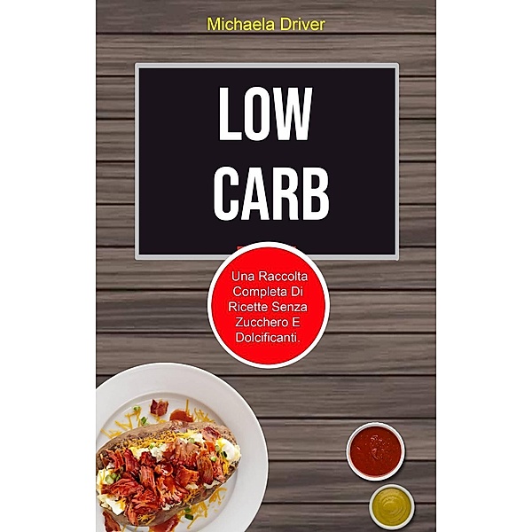 Low Carb: Una Raccolta Completa Di Ricette Senza Zucchero E Dolcificanti., Michaela Driver