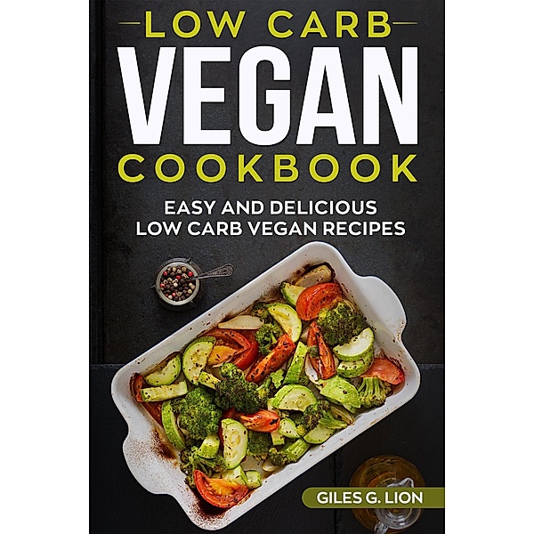 Low-Carb Vegan Cookbook: Easy and Delicious Low Carb  Vegan Recipes, Giles G. Lion