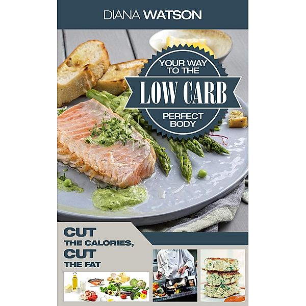 Low Carb Your Way To The Perfect Body: Cut The Calories Cut The Fat, Diana Watson