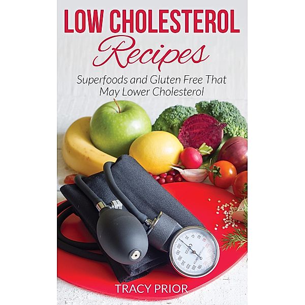 Low Cholesterol Recipes: Superfoods and Gluten Free That May Lower Cholesterol / Healthy Lifestyles, Tracy Prior