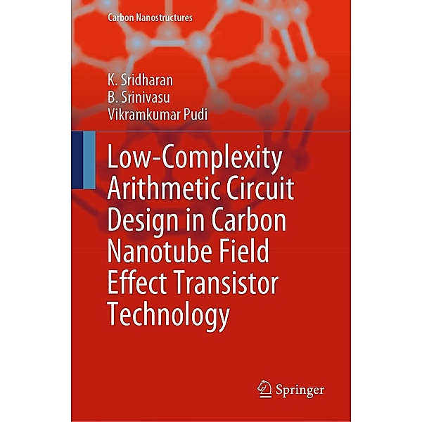 Low-Complexity Arithmetic Circuit Design in Carbon Nanotube Field Effect Transistor Technology / Carbon Nanostructures, K. Sridharan, B. Srinivasu, Vikramkumar Pudi