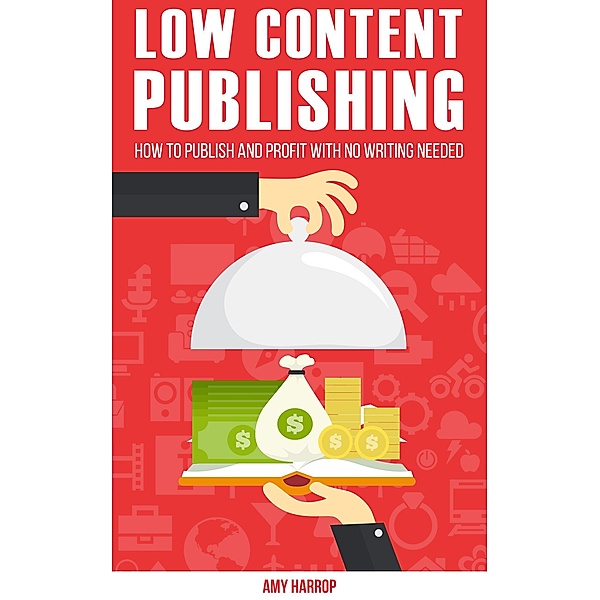 Low Content Publishing: How To Publish and Profit With No Writing Needed, Amy Harrop