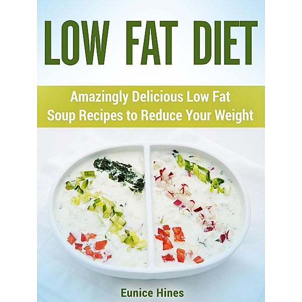 Low Fat Diet: Amazingly Delicious Low Fat Soup Recipes to Reduce Your Weight, Eunice Hines