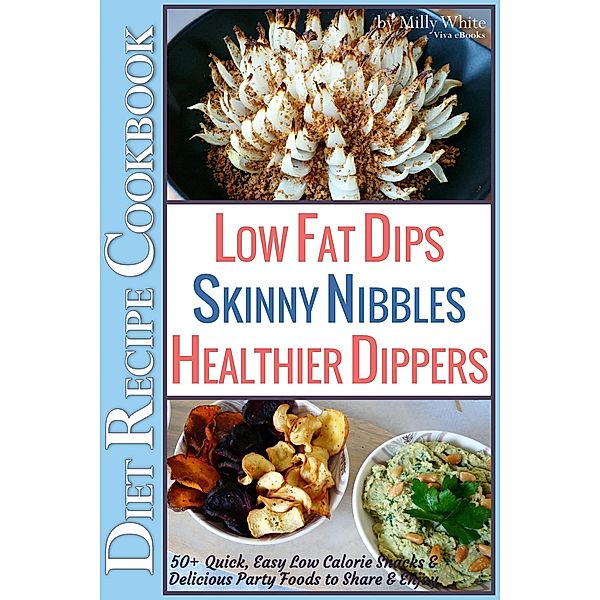 Low Fat Dips, Skinny Nibbles & Healthier Dippers 50+ Diet Recipe Cookbook Quick, Easy Low Calorie Snacks & Delicious Party Foods to Share & Enjoy (Low Fat Low Calorie Diet Recipes, #2) / Low Fat Low Calorie Diet Recipes, Milly White