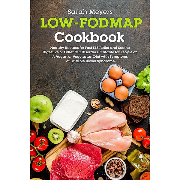 Low-FODMAP Cookbook: Healthy Recipes for Fast IBS Relief and Soothe Digestive or Other Gut Disorders. Suitable for People on A Vegan or Vegetarian Diet with Symptoms of Irritable Bowel Syndrome, Sarah Meyers