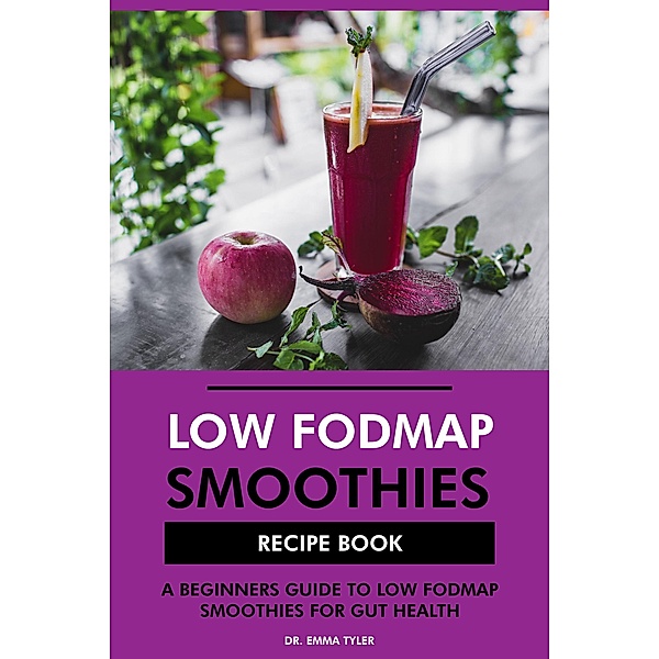 Low FODMAP Smoothies Recipe Book: A Beginners Guide to Low FODMAP Smoothies for Gut Health, Emma Tyler