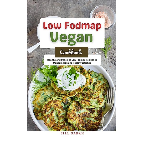 Low Fodmap Vegan Cookbook : Healthy and Delicious Low Fodmap Recipes to Managing IBS and Healthy Lifestyle, Jill Sarah