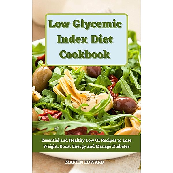 Low Glycemic Index Diet Cookbook: Essential and Healthy Low GI Recipes to Lose Weight, Boost Energy and Manage Diabetes, Martin Edward