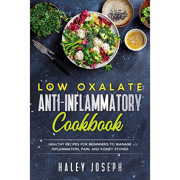 Low Oxalate Anti-Inflammatory Cookbook: Healthy Recipes for Beginners to Manage Inflammation, Pain, and Kidney Stones., Haley Joseph