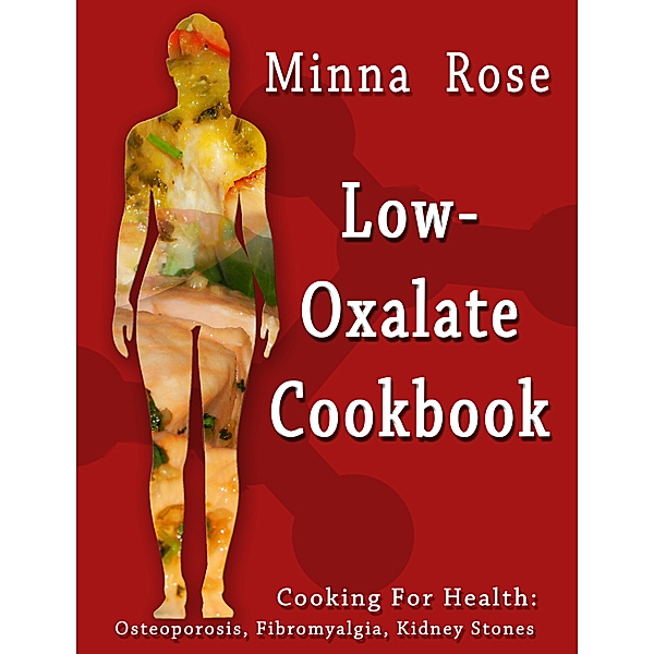 Low-Oxalate Cookbook: Cooking for Health: Osteoporosis, Fibromyalgia, Kidney Stones, Minna Rose