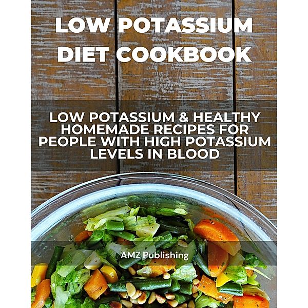 Low Potassium Diet Cookbook: Low Potassium & Healthy Homemade Recipes for People with High Potassium Levels in Blood, Amz Publishing