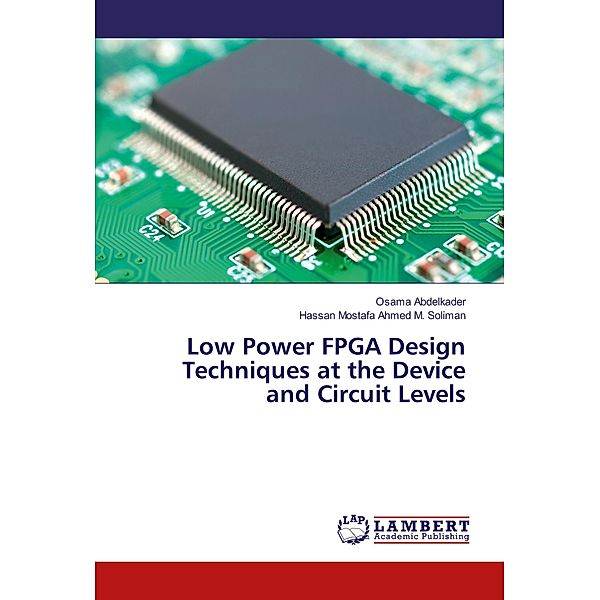 Low Power FPGA Design Techniques at the Device and Circuit Levels, Osama Abdelkader, Hassan Mostafa Ahmed M. Soliman