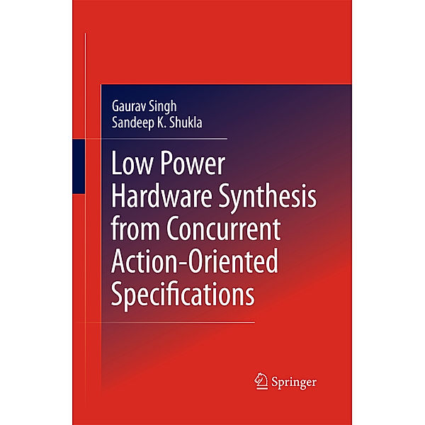 Low Power Hardware Synthesis from Concurrent Action-Oriented Specifications, Gaurav Singh, Sandeep Kumar Shukla