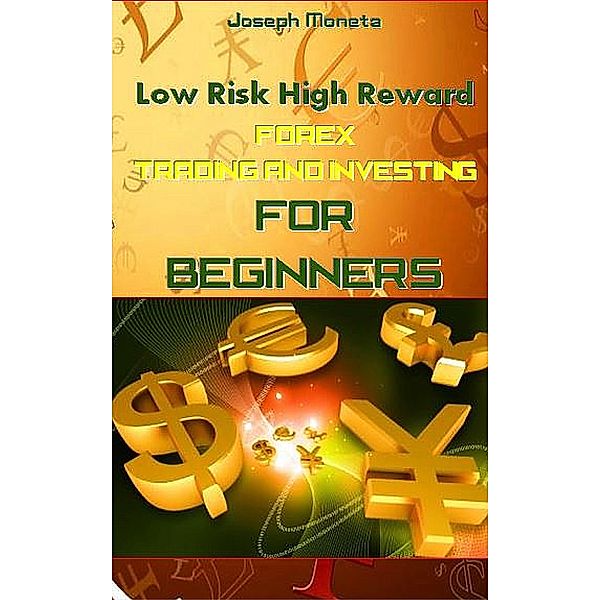 Low Risk High Reward Forex Trading and Investing for Beginners, Joseph Moneta