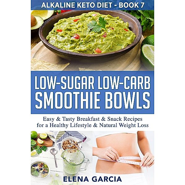 Low-Sugar Low-Carb Smoothie Bowls: Easy & Tasty Breakfast & Snack Recipes for a Healthy Lifestyle & Natural Weight Loss (Alkaline Keto Diet, #7) / Alkaline Keto Diet, Elena Garcia