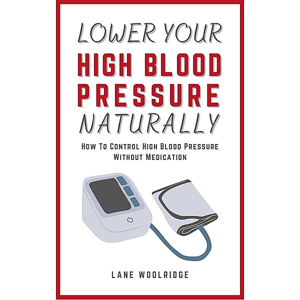 Lower Your High Blood Pressure Naturally - How To Control High Blood Pressure Without Medication, Lane Woolridge