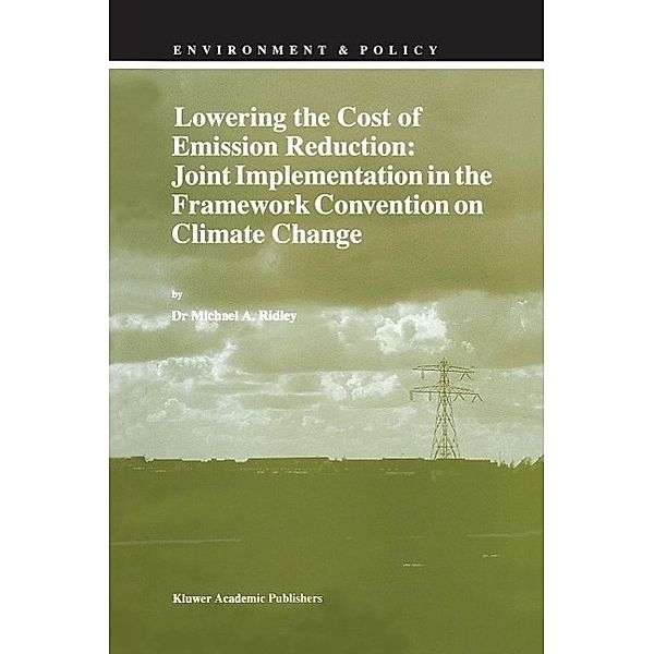 Lowering the Cost of Emission Reduction: Joint Implementation in the Framework Convention on Climate Change / Environment & Policy Bd.10, M. A. Ridley