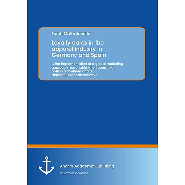 Loyalty cards in the apparel industry in Germany and Spain: Is the implementation of a global marketing approach reasonable when operating both in a Southern and a Northern European country?, Sarah-Mailin Janotta