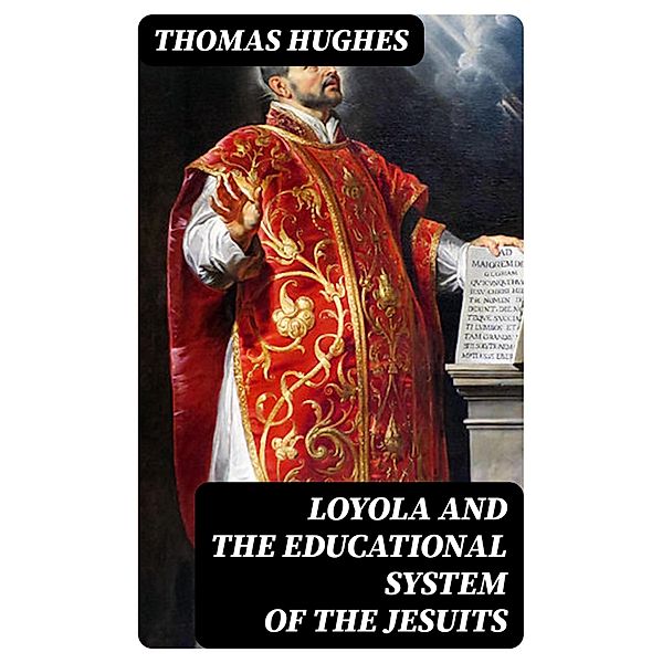Loyola and the Educational System of the Jesuits, Thomas Hughes