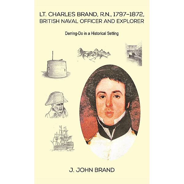 Lt. Charles Brand, R.N., 1797-1872, British Naval Officer and Explorer / Austin Macauley Publishers, J. John Brand