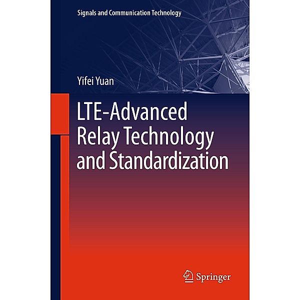 LTE-Advanced Relay Technology and Standardization / Signals and Communication Technology, Yifei Yuan