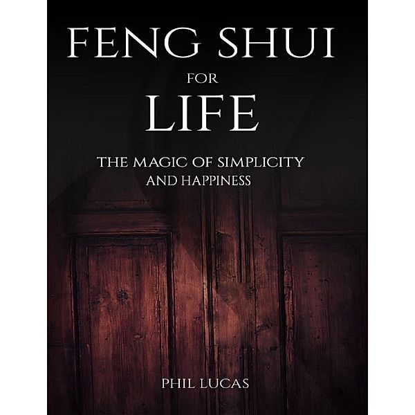 Lucas, P: Feng Shui for Life: The Magic of Simplicity and Ha, Phil Lucas