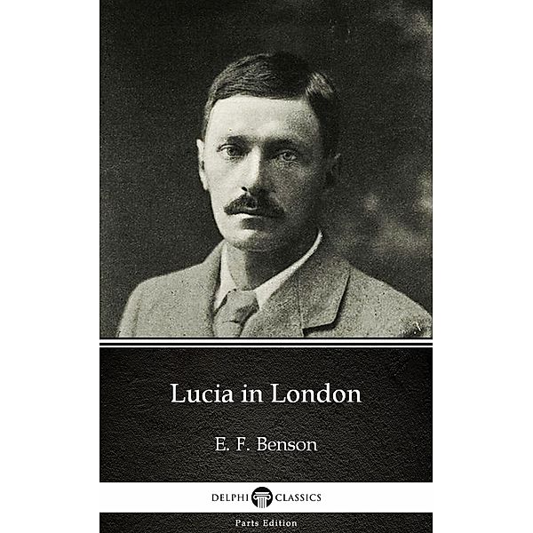 Lucia in London by E. F. Benson - Delphi Classics (Illustrated) / Delphi Parts Edition (E. F. Benson) Bd.3, E. F. Benson