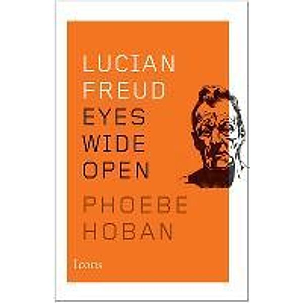 Lucian Freud: Eyes Wide Open, Phoebe Hoban