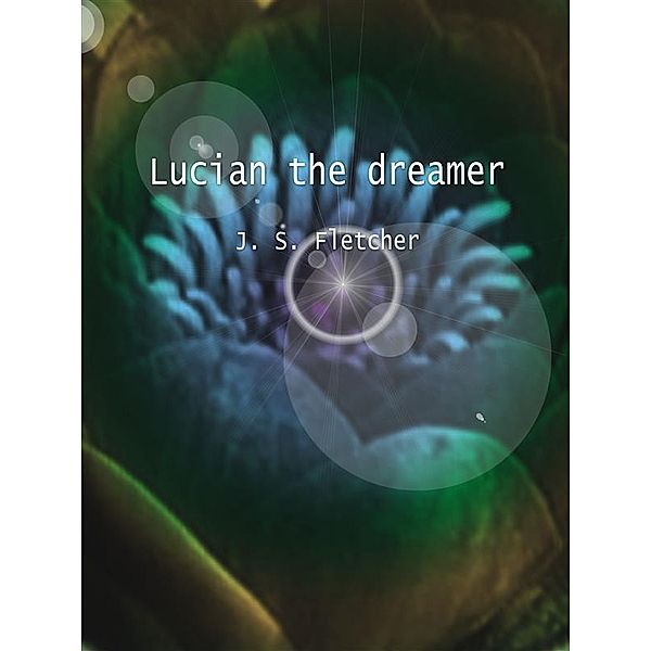 Lucian the dreamer, J. S. Fletcher