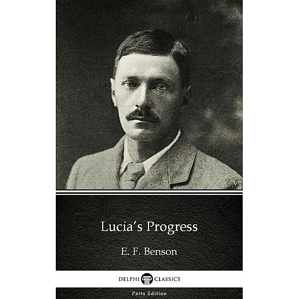 Lucia's Progress by E. F. Benson - Delphi Classics (Illustrated) / Delphi Parts Edition (E. F. Benson) Bd.5, E. F. Benson