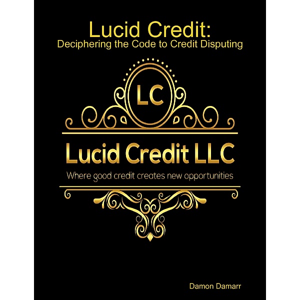 Lucid Credit: Deciphering the Code to Credit Disputing, Damon Damarr