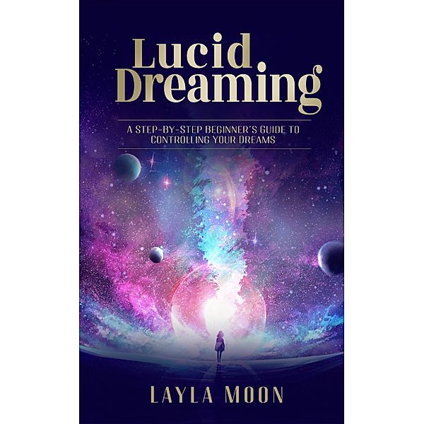 Lucid Dreaming: A Step-By-Step Beginners Guide to Controlling Your Dreams (Spiritual Growth, #1) / Spiritual Growth, Layla Moon