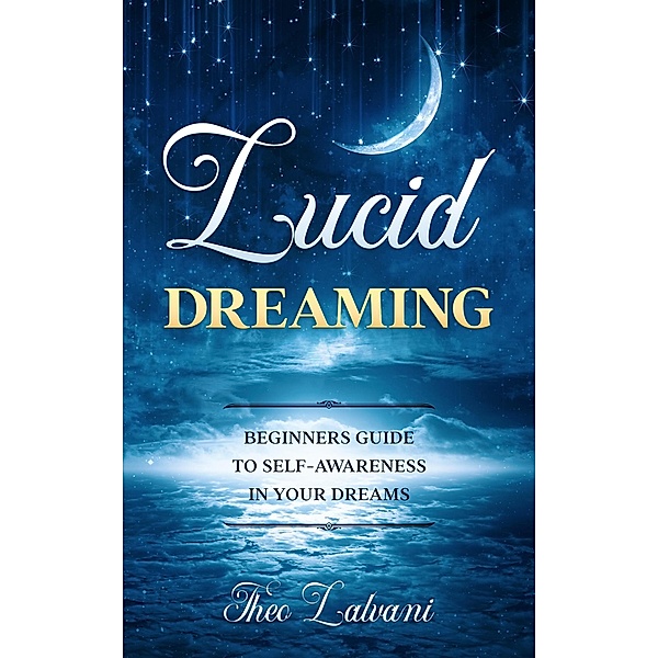 Lucid Dreaming: Beginners Guide to Self-Awareness in Your Dreams, Theo Lalvani