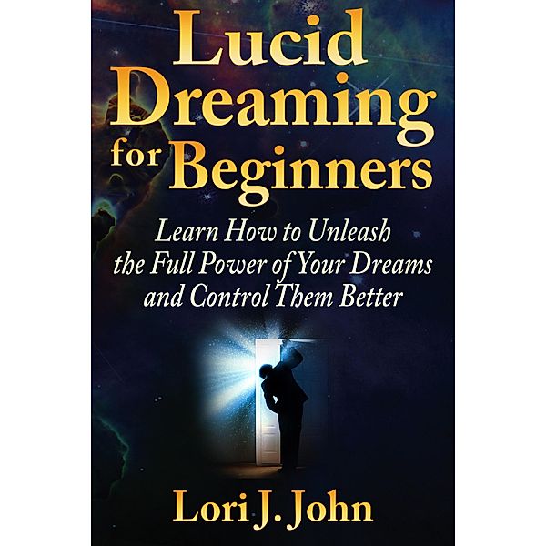 Lucid Dreaming for Beginners: Learn How to Unleash the Full Power of Your Dreams and Control Them Better / eBookIt.com, Lori J. John