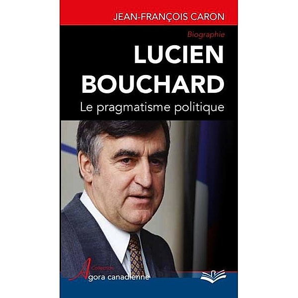 Lucien Bouchard  Le pragmatisme politique, Jean-Francois Caron Jean-Francois Caron