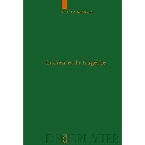 Lucien et la tragédie / Untersuchungen zur antiken Literatur und Geschichte Bd.76, Orestis Karavas