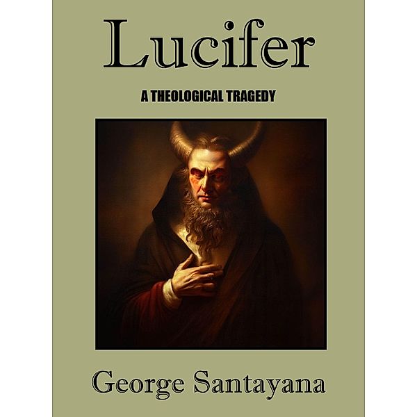 Lucifer -- A Theological Tragedy, George Santayana