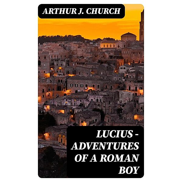 Lucius - Adventures of a Roman Boy, Arthur J. Church
