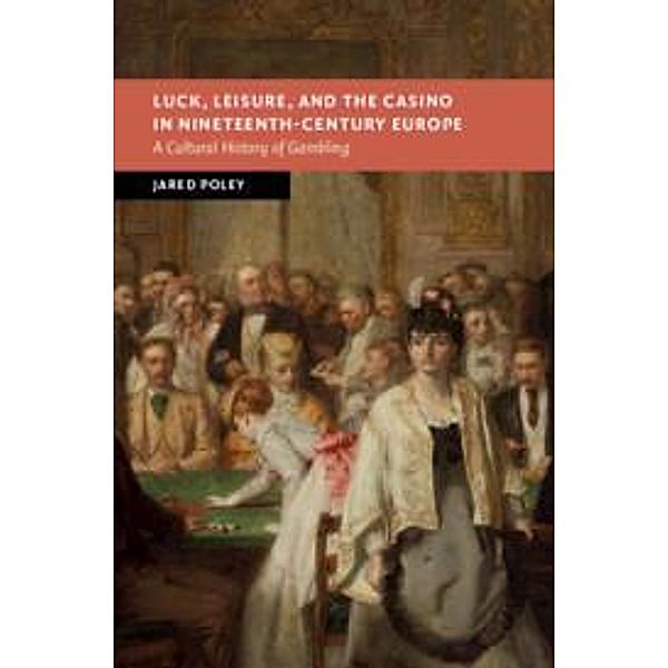 Luck, Leisure, and the Casino in Nineteenth-Century Europe, Jared Poley